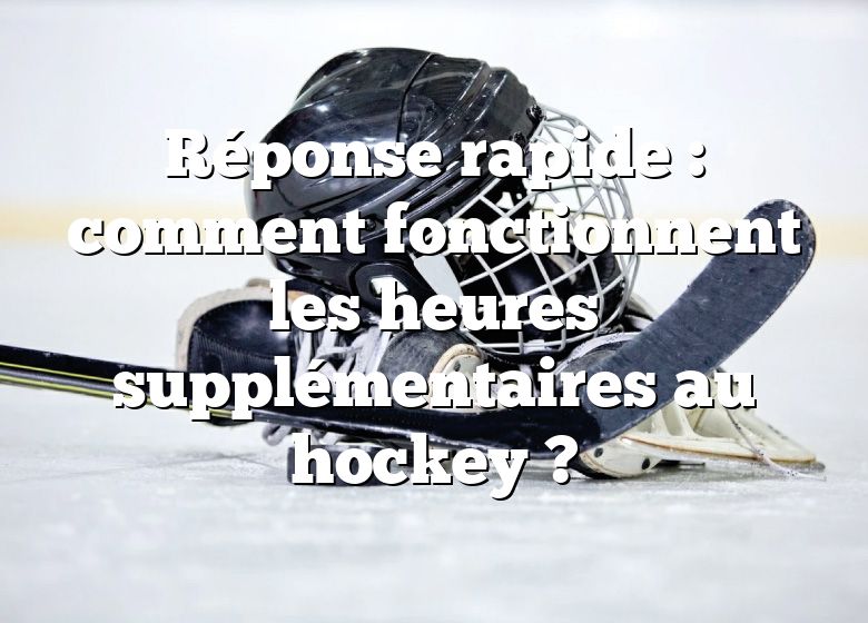 Réponse rapide : comment fonctionnent les heures supplémentaires au hockey ?